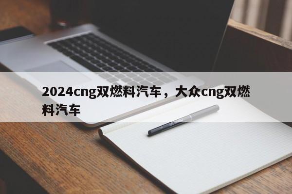 2024cng双燃料汽车,大众cng双燃料汽车