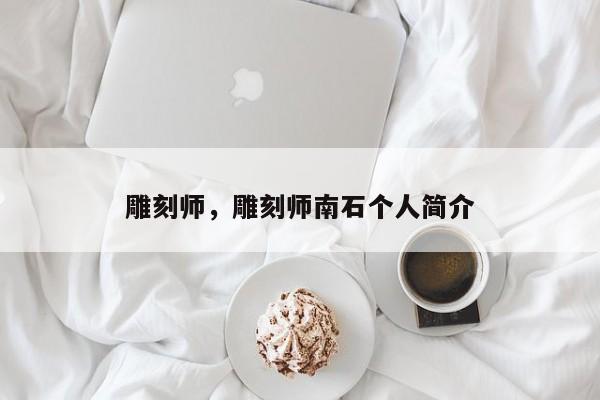 雕刻师,雕刻师南石个人简介
