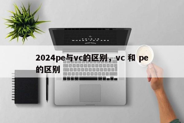 2024pe与vc的区别,vc 和 pe的区别
