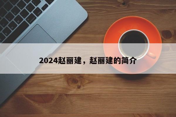 2024赵丽建,赵丽建的简介