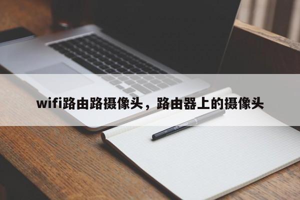 wifi路由路摄像头,路由器上的摄像头
