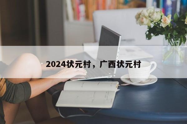 2024状元村,广西状元村