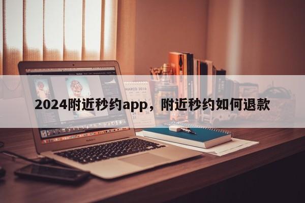 2024附近秒约app,附近秒约如何退款