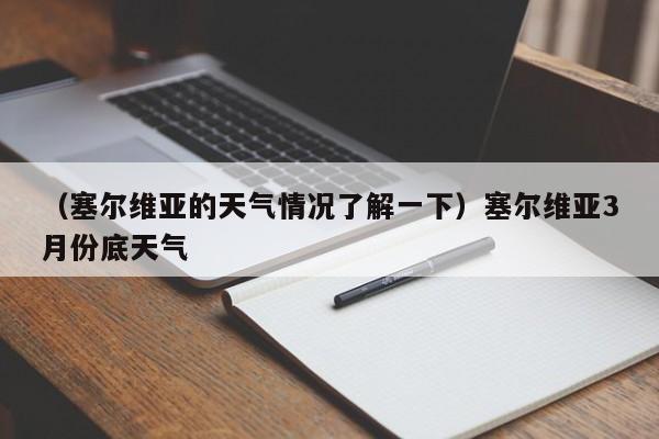 (塞尔维亚的天气情况了解一下)塞尔维亚3月份底天气