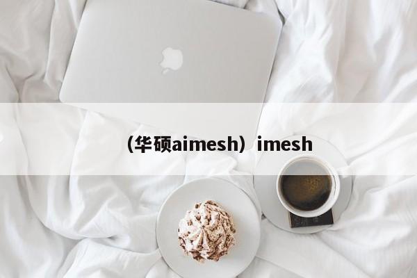 (华硕aimesh)imesh