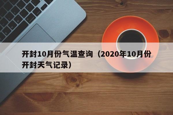 开封10月份气温查询(2020年10月份开封天气记录)