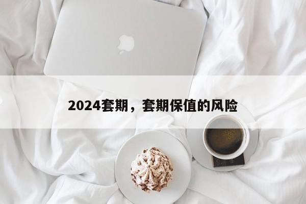 2024套期,套期保值的风险