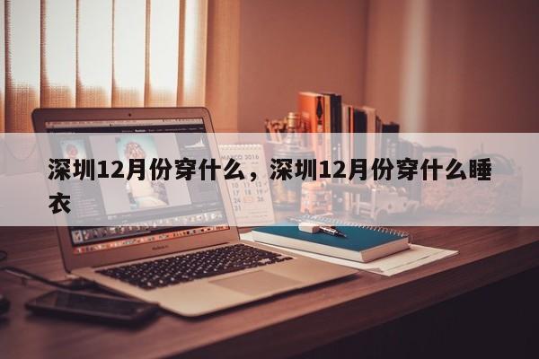 深圳12月份穿什么,深圳12月份穿什么睡衣