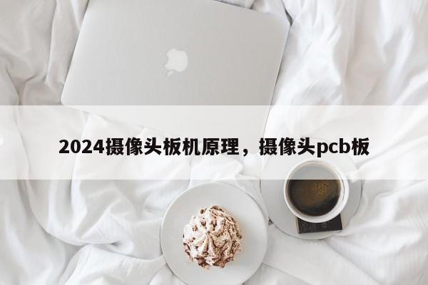 2024摄像头板机原理,摄像头pcb板