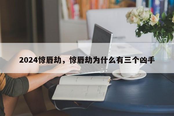 2024惊唇劫,惊唇劫为什么有三个凶手