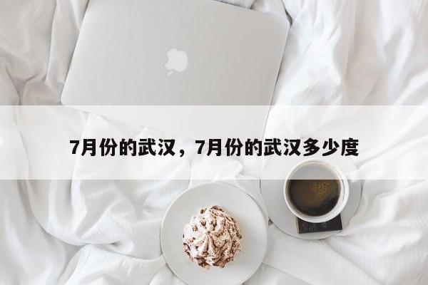 7月份的武汉，7月份的武汉多少度