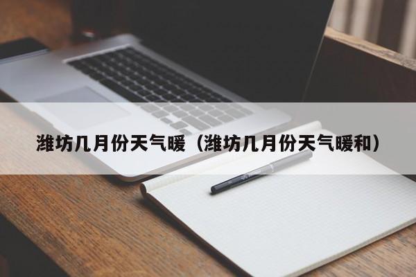 潍坊几月份天气暖（潍坊几月份天气暖和）