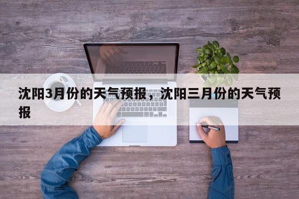 沈阳3月份的天气预报，沈阳三月份的天气预报