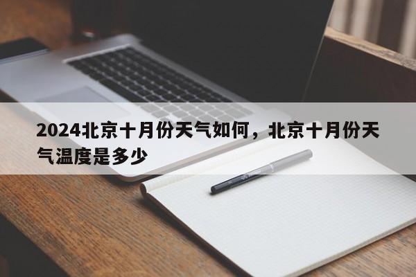 2024北京十月份天气如何，北京十月份天气温度是多少