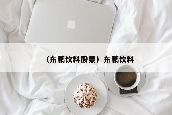 （东鹏饮料股票）东鹏饮料