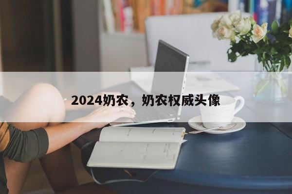 2024奶农，奶农权威头像