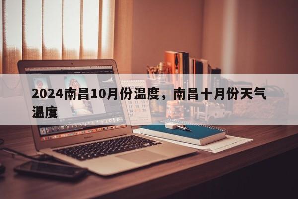 2024南昌10月份温度，南昌十月份天气温度