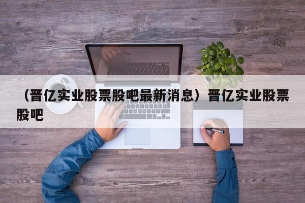 （晋亿实业股票股吧最新消息）晋亿实业股票股吧