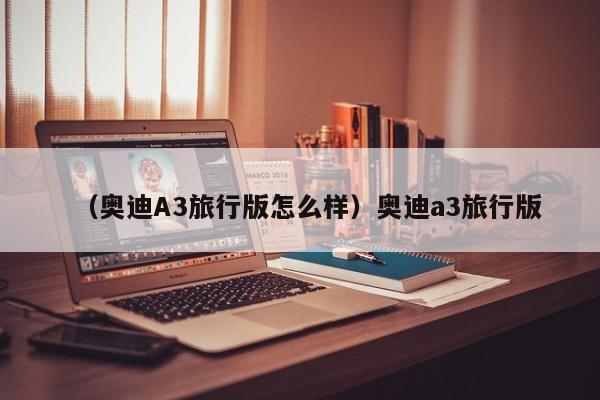 （奥迪A3旅行版怎么样）奥迪a3旅行版