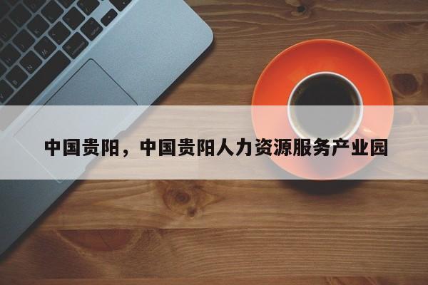 中国贵阳，中国贵阳人力资源服务产业园