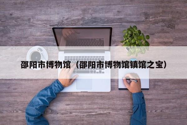 邵阳市博物馆（邵阳市博物馆镇馆之宝）