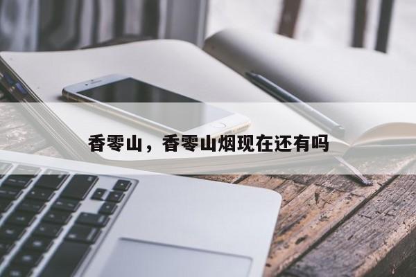 香零山，香零山烟现在还有吗