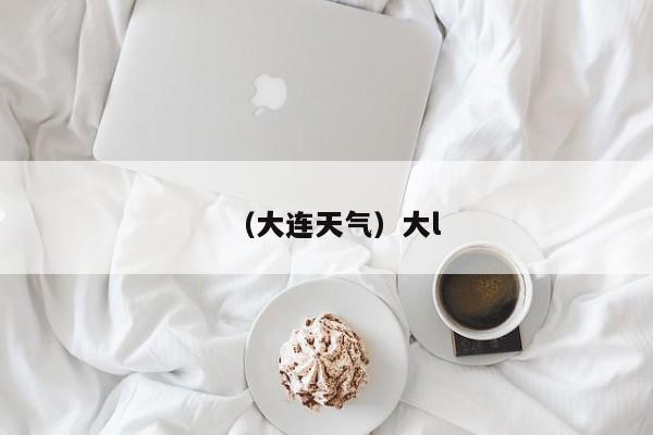 （大连天气）大l