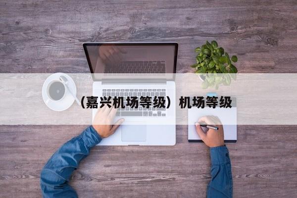 （嘉兴机场等级）机场等级